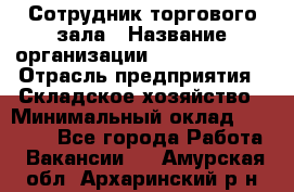 Сотрудник торгового зала › Название организации ­ Team PRO 24 › Отрасль предприятия ­ Складское хозяйство › Минимальный оклад ­ 30 000 - Все города Работа » Вакансии   . Амурская обл.,Архаринский р-н